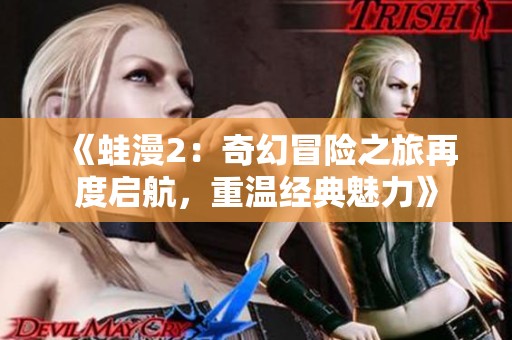 《蛙漫2：奇幻冒险之旅再度启航，重温经典魅力》