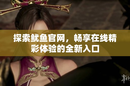 探索鱿鱼官网，畅享在线精彩体验的全新入口