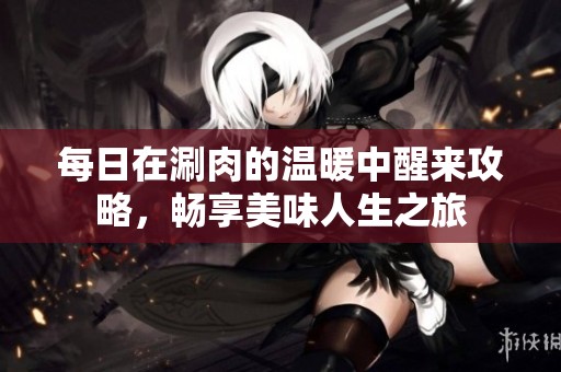每日在涮肉的温暖中醒来攻略，畅享美味人生之旅