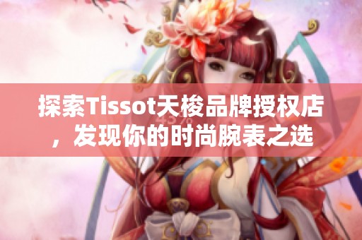 探索Tissot天梭品牌授权店，发现你的时尚腕表之选