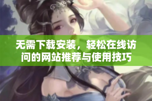 无需下载安装，轻松在线访问的网站推荐与使用技巧