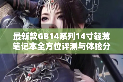 最新款GB14系列14寸轻薄笔记本全方位评测与体验分享