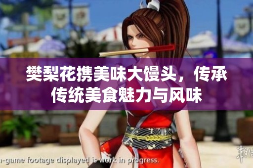 樊梨花携美味大馒头，传承传统美食魅力与风味