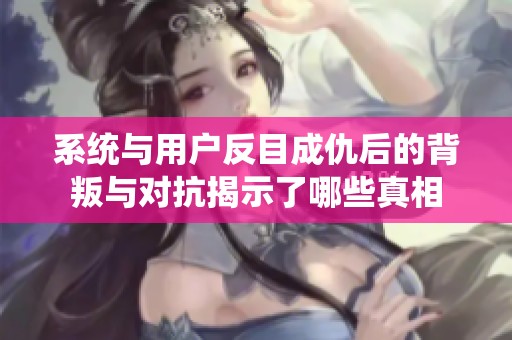 系统与用户反目成仇后的背叛与对抗揭示了哪些真相
