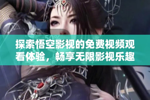 探索悟空影视的免费视频观看体验，畅享无限影视乐趣