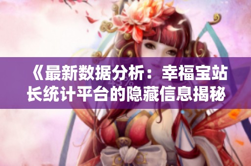 《最新数据分析：幸福宝站长统计平台的隐藏信息揭秘》