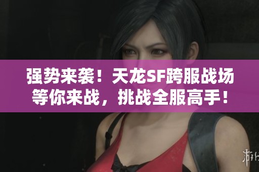 强势来袭！天龙SF跨服战场等你来战，挑战全服高手！