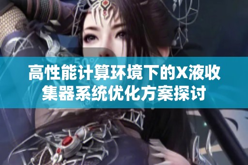高性能计算环境下的X液收集器系统优化方案探讨