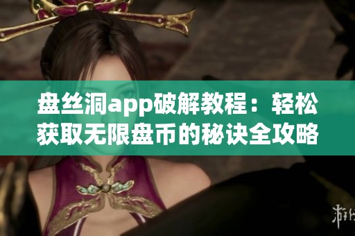 盘丝洞app破解教程：轻松获取无限盘币的秘诀全攻略