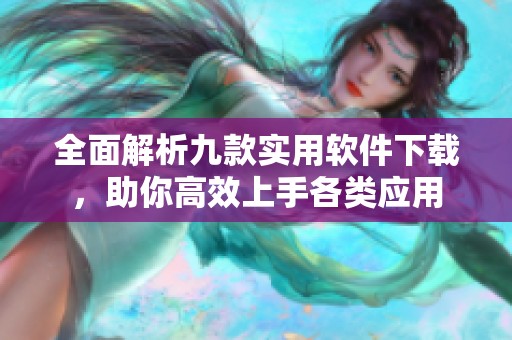 全面解析九款实用软件下载，助你高效上手各类应用