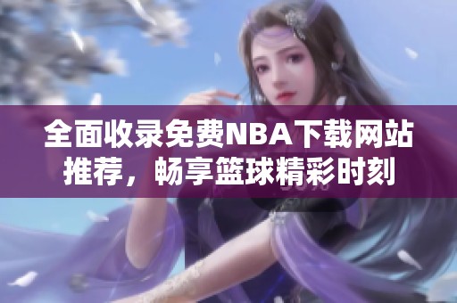 全面收录免费NBA下载网站推荐，畅享篮球精彩时刻