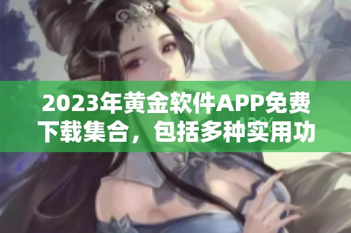 2023年黄金软件APP免费下载集合，包括多种实用功能推荐