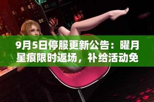9月5日停服更新公告：曜月星痕限时返场，补给活动免单来袭！
