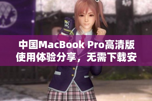 中国MacBook Pro高清版使用体验分享，无需下载安装步骤
