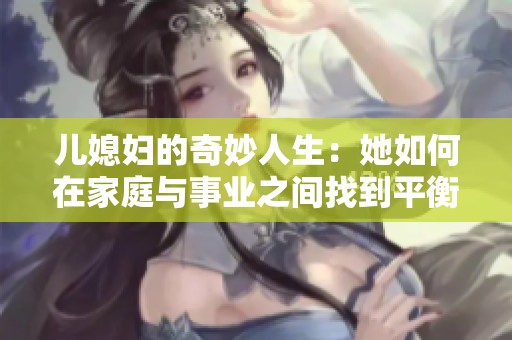 儿媳妇的奇妙人生：她如何在家庭与事业之间找到平衡