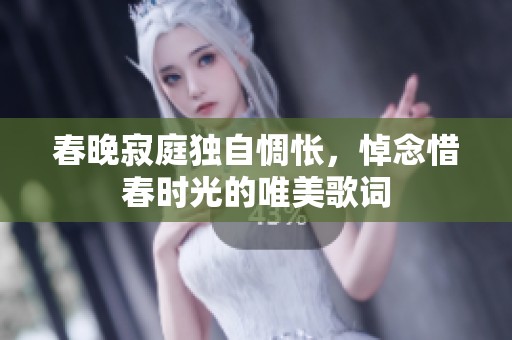春晚寂庭独自惆怅，悼念惜春时光的唯美歌词
