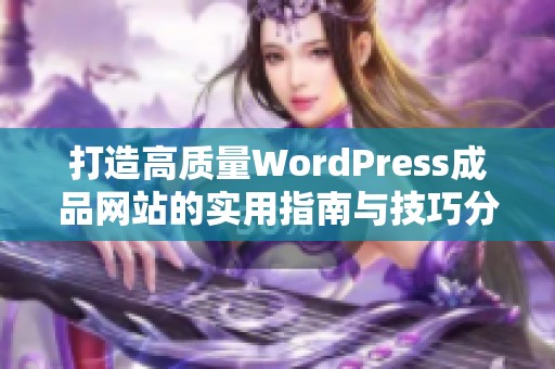 打造高质量WordPress成品网站的实用指南与技巧分享
