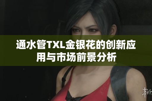 通水管TXL金银花的创新应用与市场前景分析