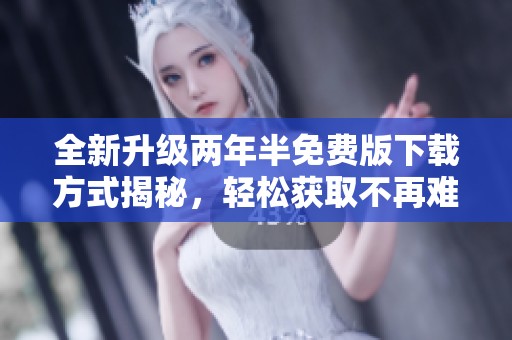 全新升级两年半免费版下载方式揭秘，轻松获取不再难
