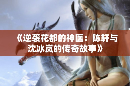 《逆袭花都的神医：陈轩与沈冰岚的传奇故事》