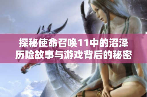 探秘使命召唤11中的沼泽历险故事与游戏背后的秘密