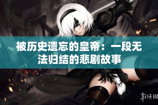 被历史遗忘的皇帝：一段无法归结的悲剧故事