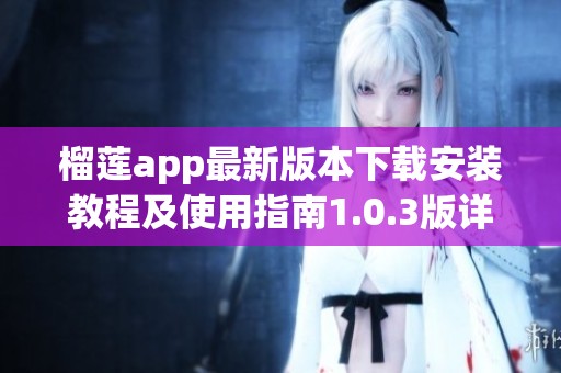 榴莲app最新版本下载安装教程及使用指南1.0.3版详解