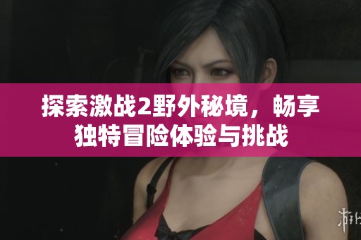 探索激战2野外秘境，畅享独特冒险体验与挑战