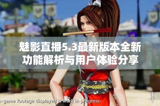 魅影直播5.3最新版本全新功能解析与用户体验分享
