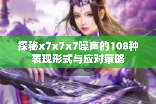 探秘x7x7x7噪声的108种表现形式与应对策略