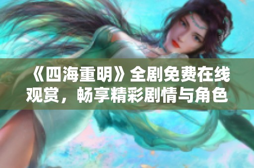 《四海重明》全剧免费在线观赏，畅享精彩剧情与角色发展