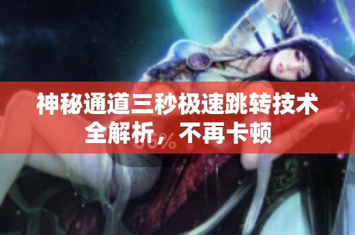 神秘通道三秒极速跳转技术全解析，不再卡顿