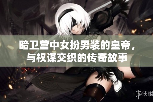 暗卫营中女扮男装的皇帝，与权谋交织的传奇故事