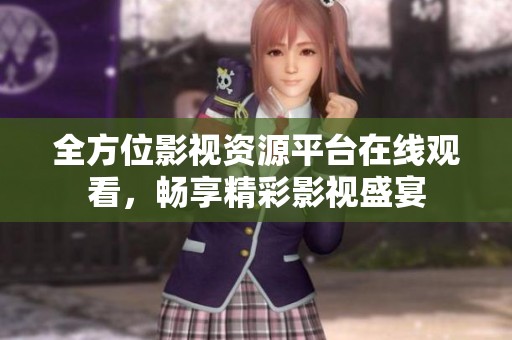 全方位影视资源平台在线观看，畅享精彩影视盛宴