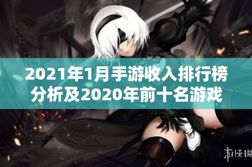 2021年1月手游收入排行榜分析及2020年前十名游戏回顾 2021年1月手游收入排行榜分析及2020年前十名游戏回顾