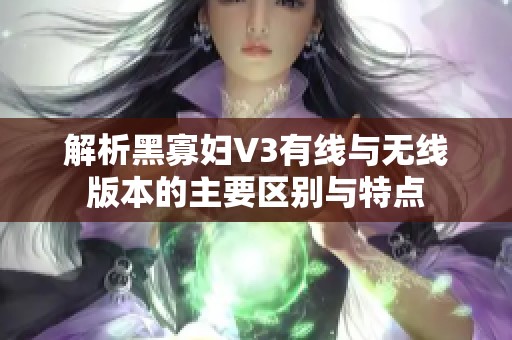 解析黑寡妇V3有线与无线版本的主要区别与特点