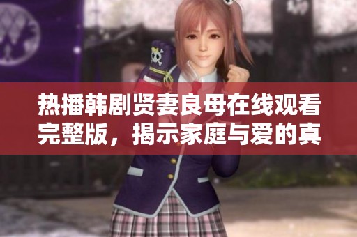 热播韩剧贤妻良母在线观看完整版，揭示家庭与爱的真谛