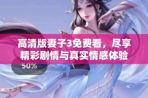 高清版妻子3免费看，尽享精彩剧情与真实情感体验