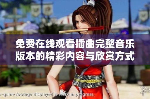 免费在线观看插曲完整音乐版本的精彩内容与欣赏方式