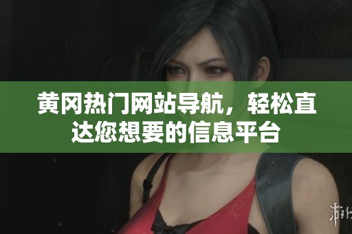 黄冈热门网站导航，轻松直达您想要的信息平台