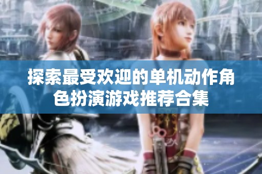 探索最受欢迎的单机动作角色扮演游戏推荐合集