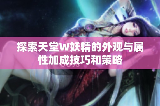 探索天堂W妖精的外观与属性加成技巧和策略