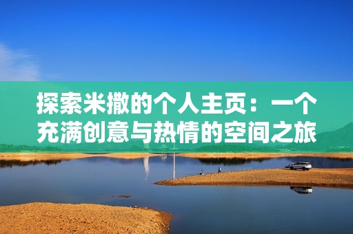 探索米撒的个人主页：一个充满创意与热情的空间之旅