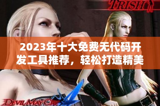 2023年十大免费无代码开发工具推荐，轻松打造精美应用