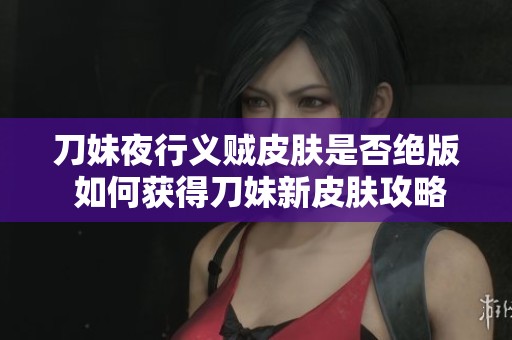 刀妹夜行义贼皮肤是否绝版 如何获得刀妹新皮肤攻略