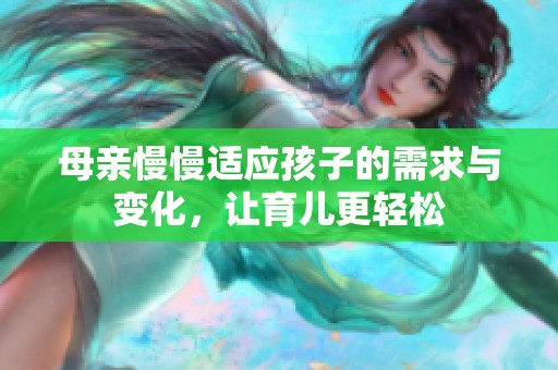 母亲慢慢适应孩子的需求与变化，让育儿更轻松