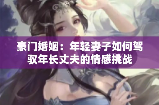 豪门婚姻：年轻妻子如何驾驭年长丈夫的情感挑战