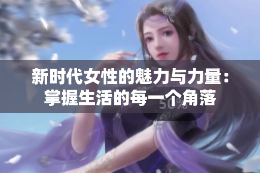 新时代女性的魅力与力量：掌握生活的每一个角落