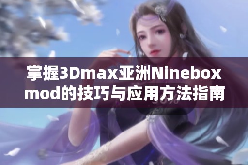 掌握3Dmax亚洲Nineboxmod的技巧与应用方法指南