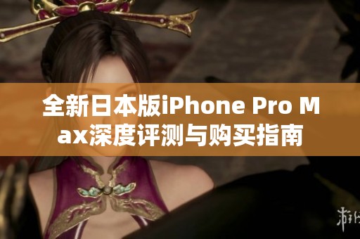 全新日本版iPhone Pro Max深度评测与购买指南